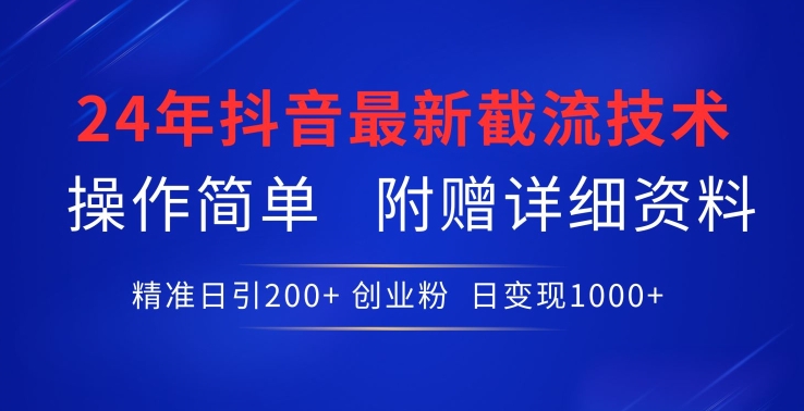 24年最新抖音截流技術，精準日引200+創業粉，操作簡單附贈詳細資料【揭秘】