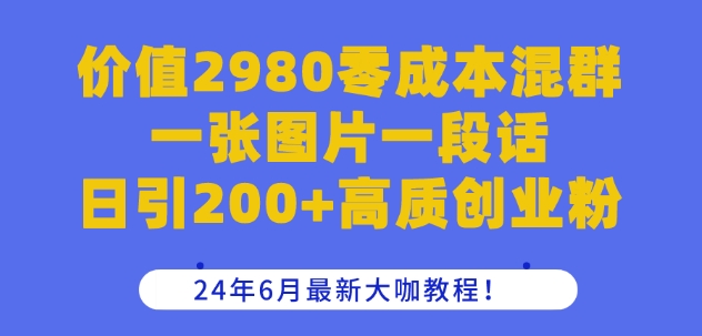 價值2980零成本混群一張圖片一段話日引200+高質創業粉，24年6月最新大咖教程【揭秘】