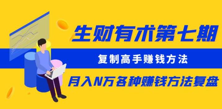 生財有術第七期：復制高手賺錢方法月入N萬各種賺錢方法復盤（更新到0430）