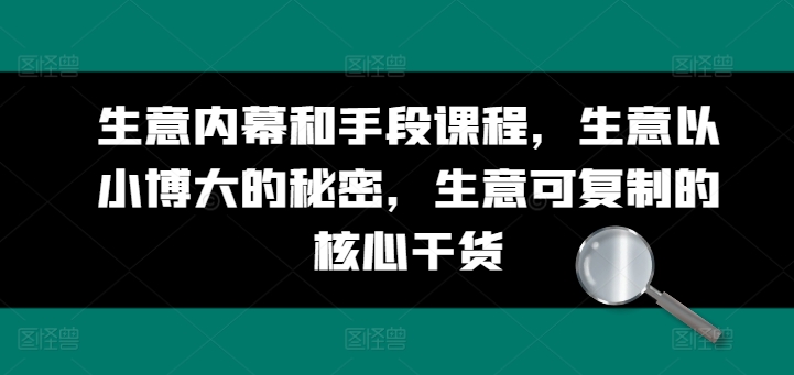 生意內幕和手段課程，生意以小博大的秘密，生意可復制的核心干貨