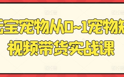 寵物短視頻帶貨實戰課：從0到1打造元寶寵物爆款短視頻，輕松實現流量變現！