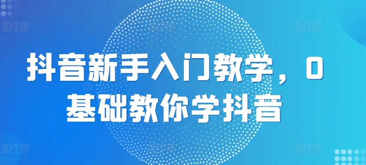 抖音新手入門教學，0基礎教你學抖音