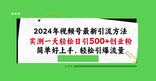2024年視頻號最新引流方法，實測一天輕松日引100+創業粉，簡單好上手，輕松引爆流量【揭秘】