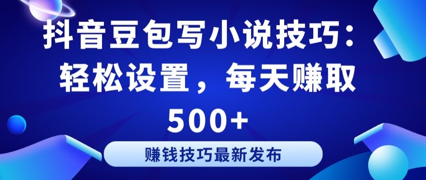 抖音豆包寫小說技巧：輕松設(shè)置，每天賺取 500+【揭秘】