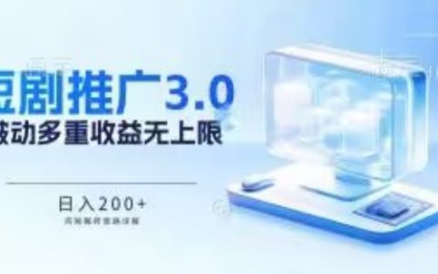 短劇推廣3.0版搬磚策略全解析，實現日入200+被動收入，多重收益每日累積，堅持帶來無盡收益【揭秘】