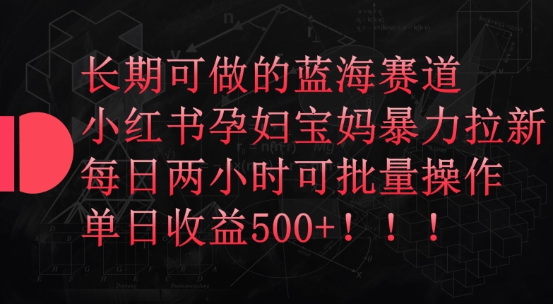 長期可做的藍海賽道，小紅書孕婦寶媽暴力拉新玩法，每日兩小時可批量操作，單日收益500+【揭秘】