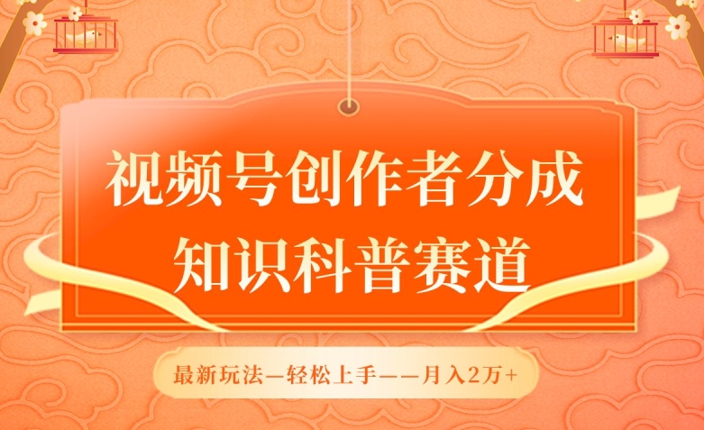視頻號創作者分成，知識科普賽道，最新玩法，利用AI軟件，輕松月入2萬【揭秘】