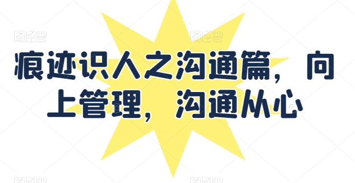 痕跡識人之溝通篇，向上管理，溝通從心