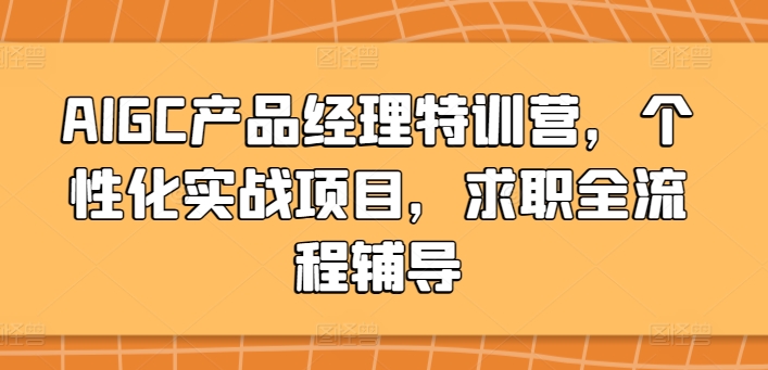 AIGC產品經理特訓營，個性化實戰項目，求職全流程輔導