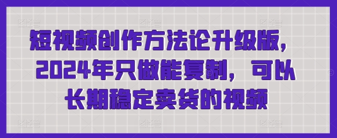 短視頻創(chuàng)作方法論升級版，2024年只做能復(fù)制，可以長期穩(wěn)定賣貨的視頻