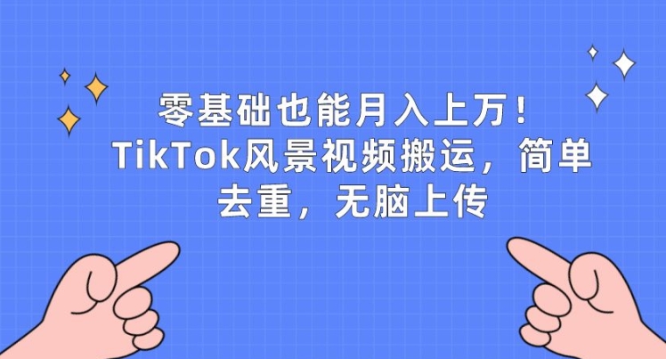 零基礎也能月入上w，TikTok風景視頻搬運，簡單去重，無腦上傳【揭秘】