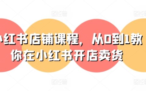 小紅書電商實(shí)戰(zhàn)課程：從零基礎(chǔ)到開店賣貨的全攻略