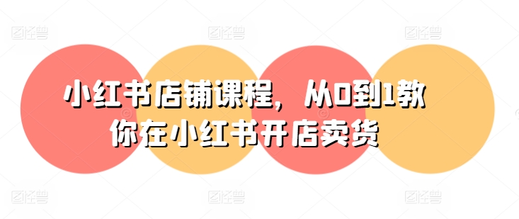 小紅書(shū)店鋪課程，從0到1教你在小紅書(shū)開(kāi)店賣(mài)貨