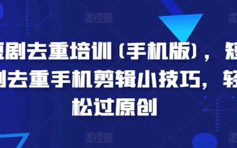 短視頻去重技巧培訓：手機剪輯小竅門，輕松突破原創難題