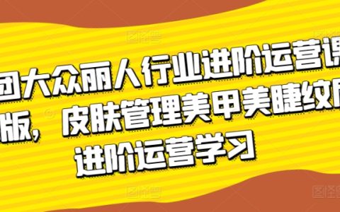 美團大眾麗人行業進階運營課3.0版：皮膚管理、美甲美睫紋眉進階學習技巧大揭秘！