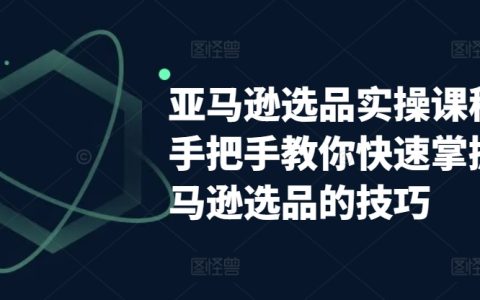 亞馬遜選品實戰課程：手把手教你快速掌握選品技巧，輕松打造亞馬遜爆款