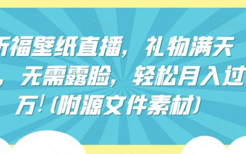 祈福壁紙直播，月入過萬新玩法！無需露臉，禮物滿天飛，附源文件素材揭秘