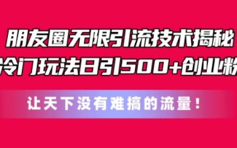 朋友圈無限引流秘技：獨家冷門策略，每日吸引500+創業粉絲，打破流量難題【深度解析】
