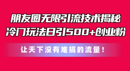 朋友圈無限引流技術(shù)，一個冷門玩法日引500+創(chuàng)業(yè)粉，讓天下沒有難搞的流量【揭秘】