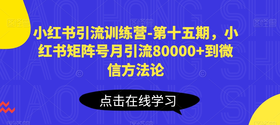 小紅書引流訓練營-第十五期，小紅書矩陣號月引流80000+到微信方法論
