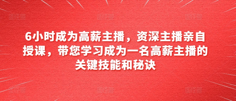 6小時成為高薪主播，資深主播親自授課，帶您學(xué)習(xí)成為一名高薪主播的關(guān)鍵技能和秘訣