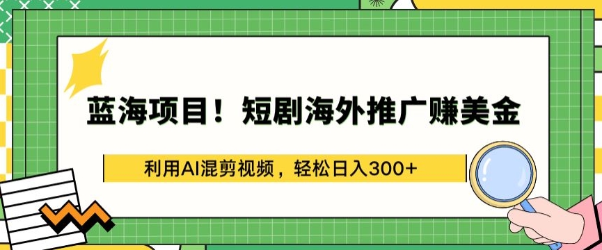 藍海項目!短劇海外推廣賺美金，利用AI混剪視頻，輕松日入300+【揭秘】