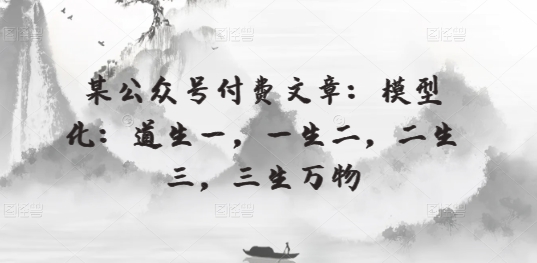 某公眾號(hào)付費(fèi)文章：模型化：道生一，一生二，二生三，三生萬(wàn)物
