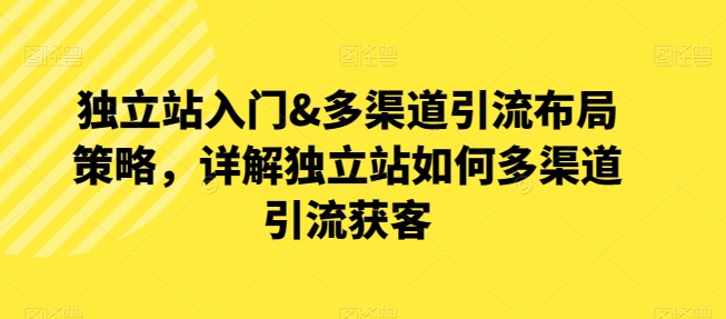獨立站入門&多渠道引流布局策略，詳解獨立站如何多渠道引流獲客