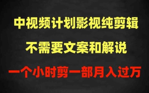中視頻計劃影視剪輯教程：無需文案解說，每小時一部作品，輕松過原創，月入過萬攻略！