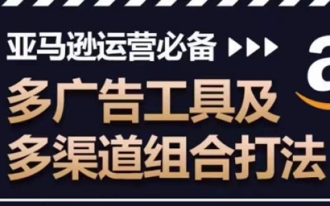 亞馬遜廣告運營策略大全：多廣告工具與多渠道組合打法，提升廣告效果與銷量關鍵！