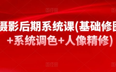 攝影后期實戰(zhàn)課程：基礎修圖+系統(tǒng)調(diào)色+人像精修，輕松掌握后期修圖技巧！