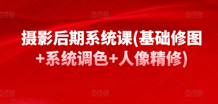 攝影后期系統(tǒng)課(基礎(chǔ)修圖+系統(tǒng)調(diào)色+人像精修)