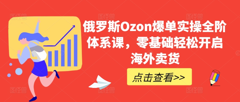 俄羅斯Ozon爆單實操全階體系課，零基礎輕松開啟海外賣貨