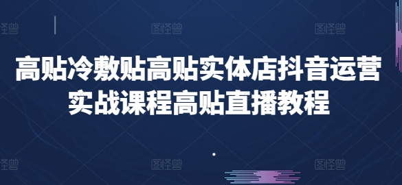 高貼冷敷貼高貼實體店抖音運營實戰課程高貼直播教程