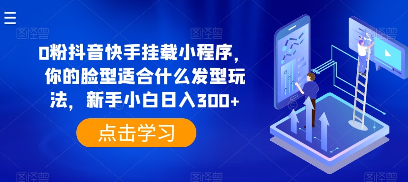 0粉抖音快手掛載小程序，你的臉型適合什么發型玩法，新手小白日入300+【揭秘】