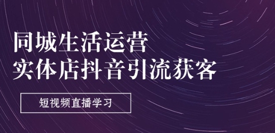 同城生活運營-實體店抖音引流獲客：短視頻直播學習(9節課)