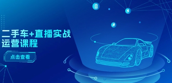 二手車+直播實戰運營課程：直播推薦/短視頻推薦/千川投放/直播全流程
