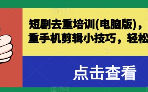 短劇去重電腦版培訓技巧，手機剪輯小妙招輕松突破原創，成為爆款短視頻高手