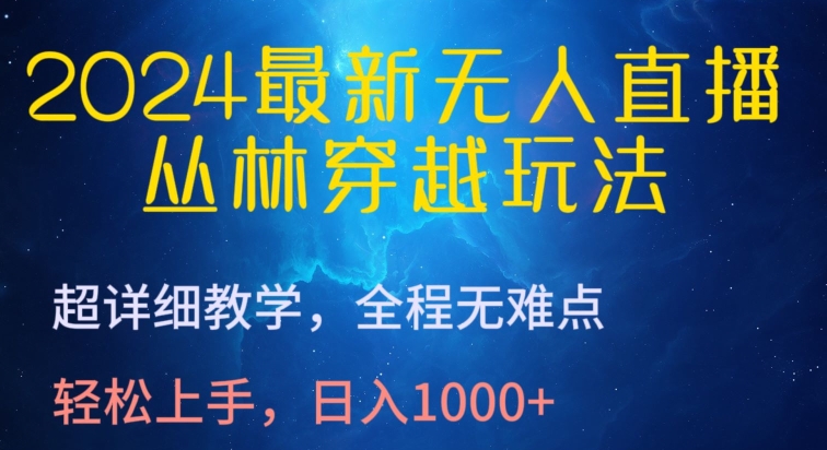 2024最新無人直播，叢林穿越玩法，超詳細教學，全程無難點，輕松上手，日入1000+【揭秘】