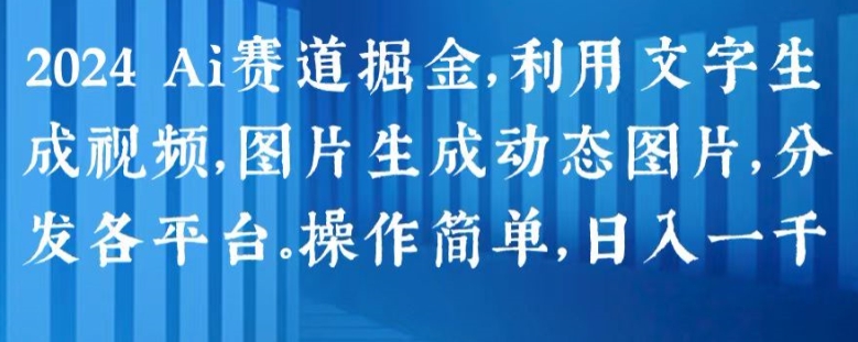 2024 Ai賽道掘金，利用文字生成視頻，圖片生成動態圖片，分發各平臺，操作簡單，日入1k【揭秘】