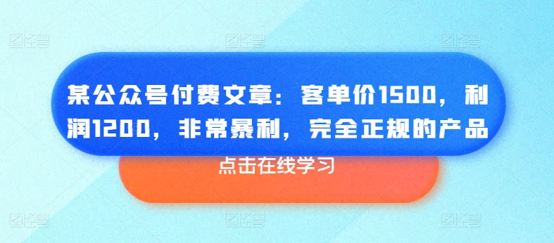 某公眾號付費文章：客單價1500，利潤1200，非常暴利，完全正規(guī)的產(chǎn)品