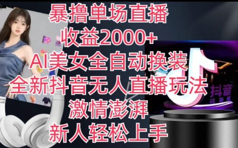 揭秘全新抖音無人直播玩法，AI全自動換裝，新人暴擼單場2k+，激情滿滿，流量爆棚！