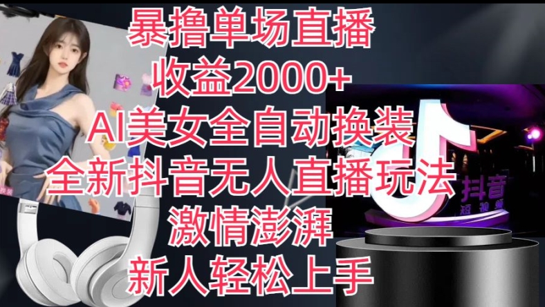 全新抖音無人直播玩法，AI美女全自動換裝，激情澎湃，新人輕松上手，暴擼單場直播2k+【揭秘】