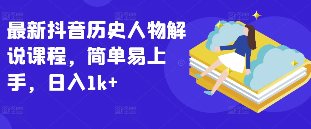 最新抖音歷史人物解說課程，簡單易上手，日入1k+