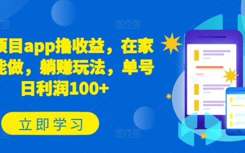 在家賺錢新項目：APP收益賺取，躺平式盈利策略，單賬號日賺100+【揭秘】