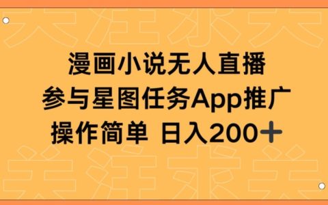 揭秘漫畫小說半無人直播，日入200+的秘密，星圖任務助你快速上手！