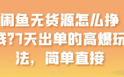 閑魚無貨源賺錢攻略：7天快速出單的高效玩法，簡單易行【揭秘】