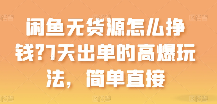閑魚無貨源怎么掙錢？7天出單的高爆玩法，簡單直接【揭秘】