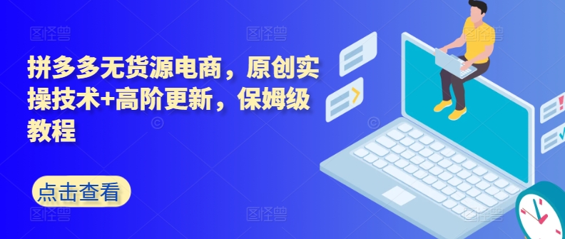 拼多多無貨源電商，原創實操技術+高階更新，保姆級教程