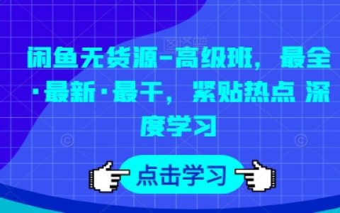 【獨(dú)家曝光】閑魚無(wú)貨源高級(jí)課程，全方位最新內(nèi)容，熱點(diǎn)追蹤，深度學(xué)習(xí)！